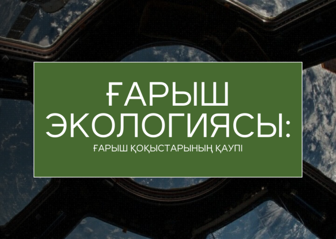 Ғарыш экологиясы: ғарыш қоқыстарының қаупі