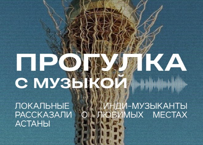 Прогулка с музыкой: локальные инди-музыканты рассказали о любимых местах Астаны