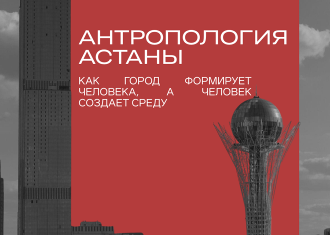 Антропология Астаны: как город формирует человека, а человек создает среду